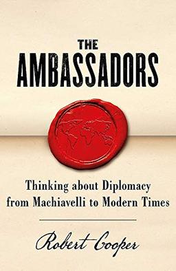 The Ambassadors: Thinking about Diplomacy from Machiavelli to Modern Times