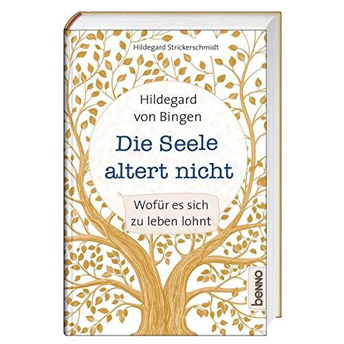 Hildegard von Bingen – Die Seele altert nicht: Wofür es sich zu leben lohnt