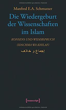 Die Wiedergeburt der Wissenschaften im Islam: Konsens und Widerspruch (idschma wa khilaf) (Science Studies)