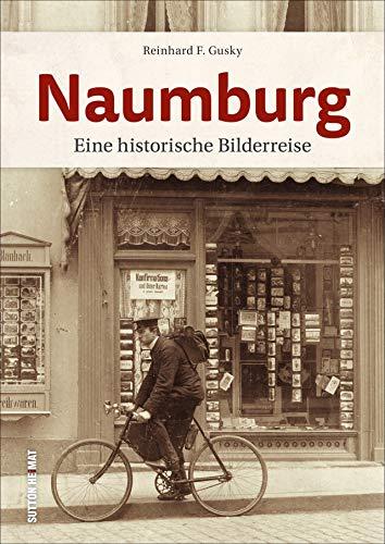 Naumburg. Eine historische Bilderreise durch die Weinstadt Naumburg mittels 160 bislang großteils unveröffentlichter Postkarten und Bilder (Sutton Archivbilder)