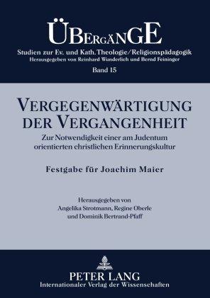 Vergegenwärtigung der Vergangenheit: Zur Notwendigkeit einer am Judentum orientierten christlichen Erinnerungskultur.  Festgabe für Joachim Maier zum ... Katholischen Theologie /Religionspädagogik)