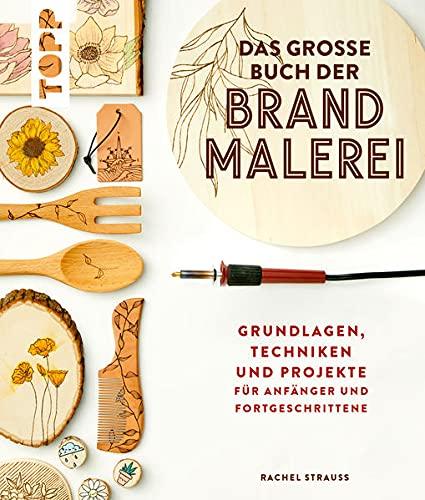 Das große Buch der Brandmalerei: Grundlagen, Techniken und Projekte für Anfänger und Fortgeschrittene