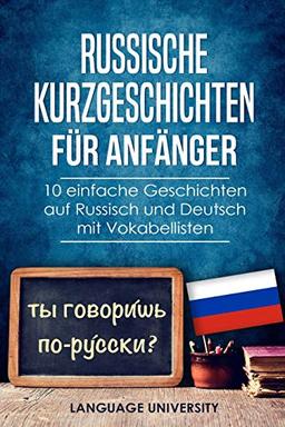 Russische Kurzgeschichten für Anfänger: 10 einfache Geschichten auf Russisch und Deutsch mit Vokabellisten