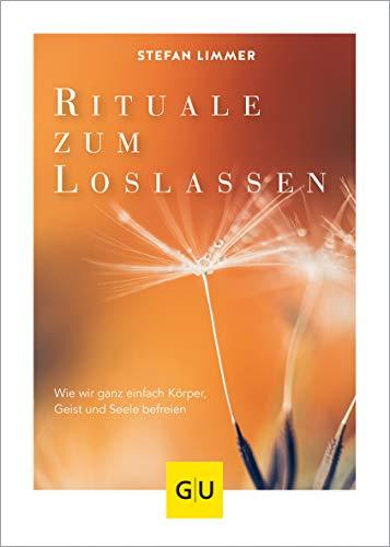 Rituale zum Loslassen: Wie wir ganz einfach Körper, Geist und Seele befreien (GU Mind & Soul Einzeltitel)