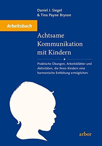 Achtsame Kommunikation mit Kindern - Arbeitsbuch: Praktische Übungen, Arbeitsblätter und Aktivitäten, die Ihren Kindern eine harmonische Entfaltung ermöglichen