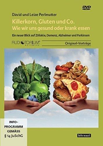 Killerkorn, Gluten und Co. - Wie wir uns gesund oder krank essen: Ein neuer Blick auf Zöliakie, Demenz, Alzheimer und Parkinson