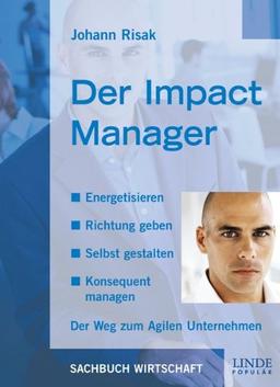 Der Impact Manager: Energetisieren - Richtung geben - Selbst gestalten - Konsequent managen. Der Weg zum Agilen Unternehmen.