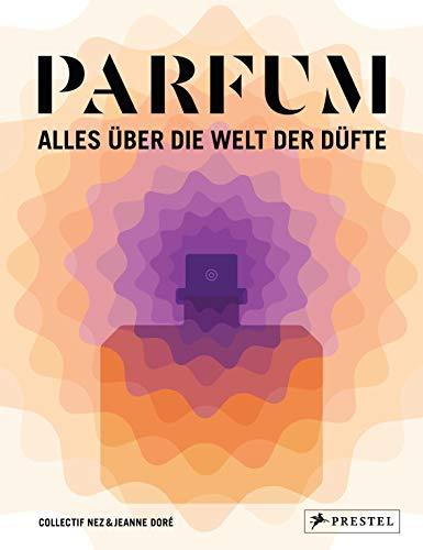 PARFUM: Alles über die Welt der Düfte: Duftstoffe, Parfümerie, Geschichte, Herstellung, Anwendung