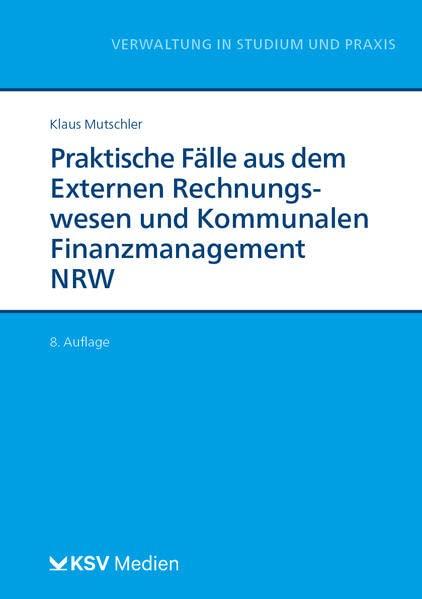 Praktische Fälle aus dem Externen Rechnungswesen und Kommunalen Finanzmanagement NRW (Reihe Verwaltung in Studium und Praxis)