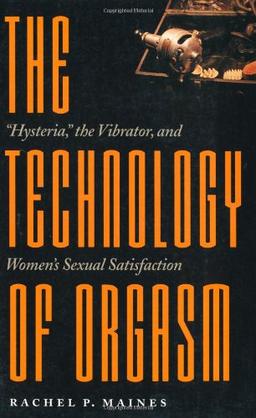 The Technology of Orgasm: Hysteria, the Vibrator and Women's Sexual Satisfaction (Johns Hopkins Studies in the History of Technology)