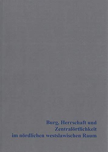 Burg, Herrschaft und Zentralörtlichkeit im nördlichen westslawischen Raum: Beiträge zur Ur- und Frühgeschichte Mitteleuropas Band 92