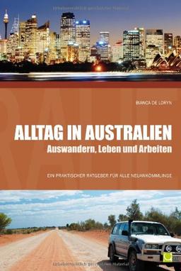 Alltag in Australien - Auswandern, Leben und Arbeiten: Ein praktischer Ratgeber für alle Neuankömmlinge