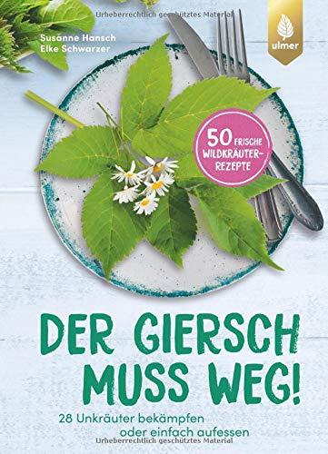 Der Giersch muss weg!: 28 Unkräuter bekämpfen oder einfach aufessen. 50 frische Wildkräuter-Rezepte