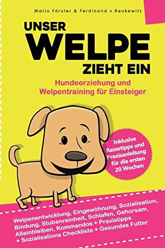 Unser Welpe zieht ein – Hundeerziehung und Welpentraining für Einsteiger:: Welpenentwicklung, Erziehung, Bindung, Gehorsam und Stubenreinheit - Praxisanleitung für die ersten 20 Wochen