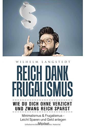 Reich dank Frugalismus - Wie Du dich ohne Verzicht und Zwang reich sparst - Minimalismus & Frugalismus - Leicht Sparen und Geld anlegen Mindset: genügsamer glücklicher minimalistisch leben