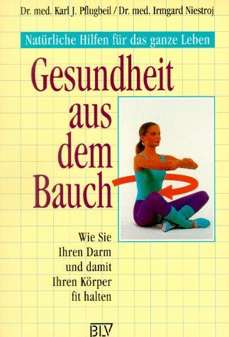 Gesundheit aus dem Bauch: Natürliche Hilfen für das ganze Leben. Wie Sie Ihren Darm und damit Ihren Körper fit halten