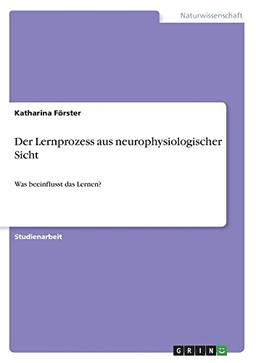 Der Lernprozess aus neurophysiologischer Sicht: Was beeinflusst das Lernen?