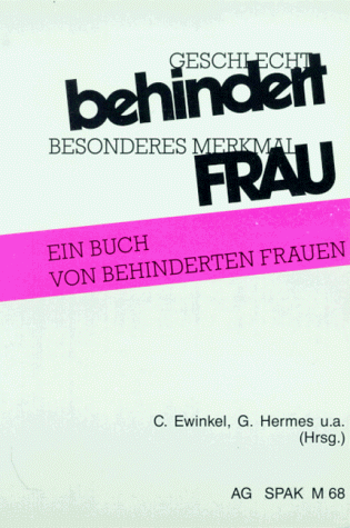 Geschlecht: Behindert. Besonderes Merkmal: Frau: Ein Buch von behinderten Frauen