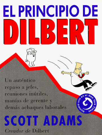 El Principio de Dilbert: Un Autentico Repaso A Jefes, Reuniones Inutiles, Manias de Gerente y Demas Achaques Laborales = The Dilbert Principle