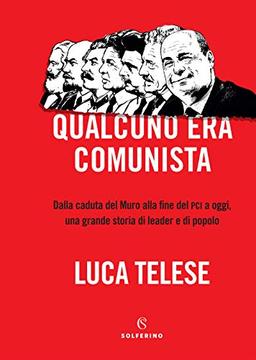 Qualcuno era comunista. Dalla caduta del Muro alla fine del PCI a oggi, una grande storia di leader e di popolo