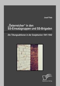 "Österreicher" in den SS-Einsatzgruppen und SS-Brigaden: Die Tötungsaktionen in der Sowjetunion 1941-1942