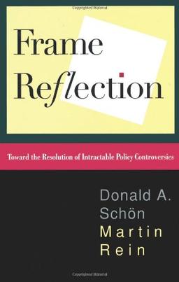 Frame Reflection: Toward The Resolution Of Intractrable Policy Controversies: Toward the Resolution of Intractable Policy Controversies