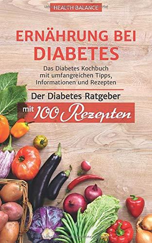 Ernährung bei Diabetes: Das Diabetes Kochbuch mit umfangreichen Tipps, Information und Rezepten Der Diabetes Ratgeber mit 100 Rezepten