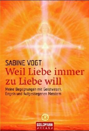 Weil Liebe immer zu Liebe will - Meine Begegnungen mit Geistwesen, Engeln und Aufgestiegenen Meistern