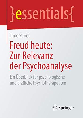 Freud heute: Zur Relevanz der Psychoanalyse: Ein Überblick für psychologische und ärztliche Psychotherapeuten (essentials)