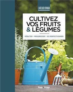 Cultivez vos fruits & légumes : débuter, progresser, se perfectionner