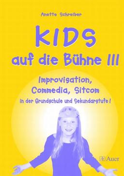 Kids auf die Bühne 3: Improvisationen, Commedia, Sitcom in der Grundschule und Sekundarstufe I: III