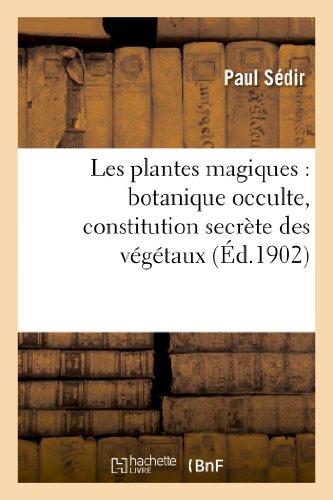 Les Plantes Magiques: Botanique Occulte, Constitution Secrete Des Vegetaux, Vertus Des Simples: , Medecine Hermetique, Philtres, Onguents, Breuvages Magiques, Teintures, Arcanes... (Philosophie)