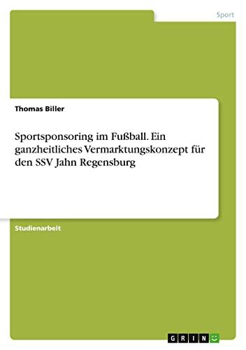 Sportsponsoring im Fußball. Ein ganzheitliches Vermarktungskonzept für den SSV Jahn Regensburg