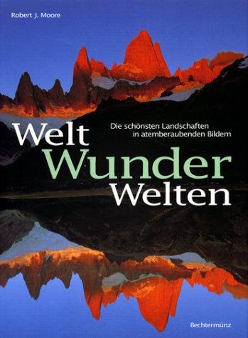 Weltwunder, Wunderwelten. Die schönsten Landschaften in atemberaubenden Bildern