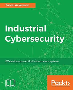 Industrial Cybersecurity: Efficiently secure critical infrastructure systems (English Edition)