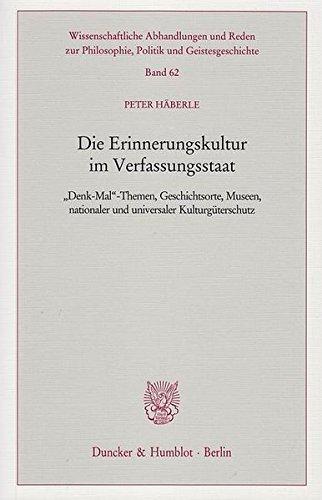 Die Erinnerungskultur im Verfassungsstaat.: »Denk-Mal«-Themen, Geschichtsorte, Museen, nationaler und universaler Kulturgüterschutz. ... Philosophie, Politik und Geistesgeschichte)