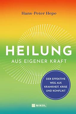 Heilung aus eigener Kraft: Der effektive Weg aus Krankheit, Krise und Konflikt