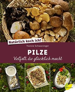 Natürlich koch ich! Pilze: Vielfalt, die glücklich macht