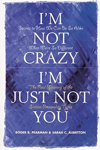 I'm Not Crazy, I'm Just Not You: The Real Meaning of the Sixteen Personality Types: Real Meaning of the 16 Personality Types