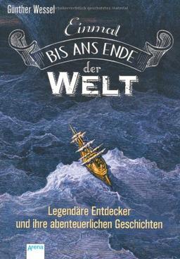 Einmal bis ans Ende der Welt: Legendäre Entdecker und ihre abenteuerlichen Geschichten