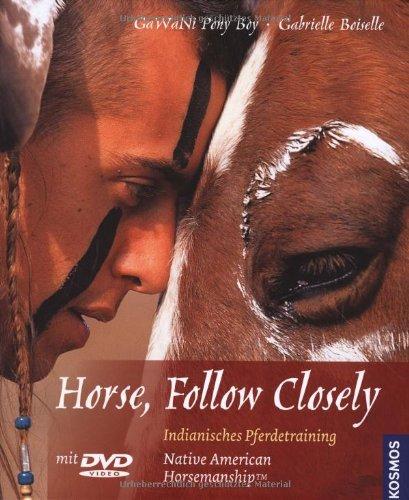 Horse, Follow Closely: Native American Horsemanship. Indianisches Pferdetraining - Gedanken und Übungen