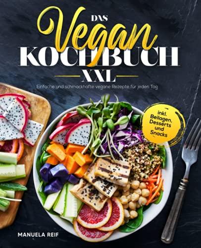 Das Vegan Kochbuch XXL: Einfache und schmackhafte vegane Rezepte für jeden Tag inkl. Beilagen, Desserts und Snacks