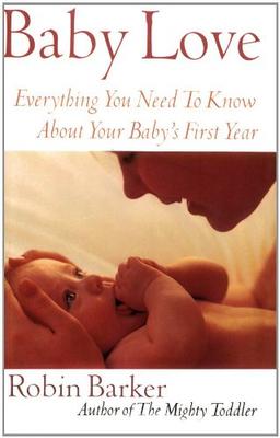 Baby Love: Everything You Need to Know about Your Baby's First Year: Everything You Need to Know About Your New Baby