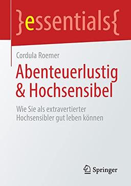 Abenteuerlustig & Hochsensibel: Wie Sie als extravertierter Hochsensibler gut leben können (essentials)