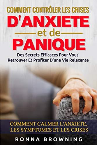 Comment Contrôler Les Crises D'Anxiété et de Panique: Des secrets efficaces pour vous retrouver et profiter d'une vie relaxante. Comment calmer l'anxiété, les symptômes et les crises.