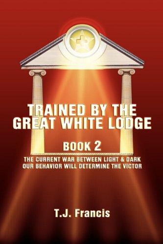 Trained by the Great White Lodge Book 2: The Current War Between Light & Dark Our Behavior Will Determine the Victor