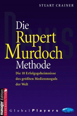 Die Rupert Murdoch Methode. Die 10 Erfolgsgeheimnisse des größten Medienmoguls der Welt