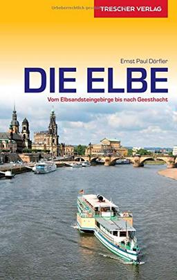 Reiseführer Elbe: Vom Elbsandsteingebirge bis nach Geesthacht (Trescher-Reihe Reisen)