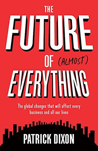 The Future of Almost Everything: The Global Changes That Will Affect Every Business and All Our Lives