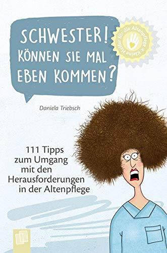 Kleine Helfer für die Altenpflege: Schwester! Können Sie mal eben kommen?: 111 Tipps zum Umgang mit den Herausforderungen in der Altenpflege